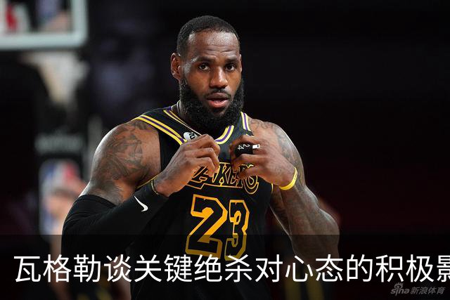 瓦格勒谈关键绝杀对心态的积极影响：让我在比赛中更加自信