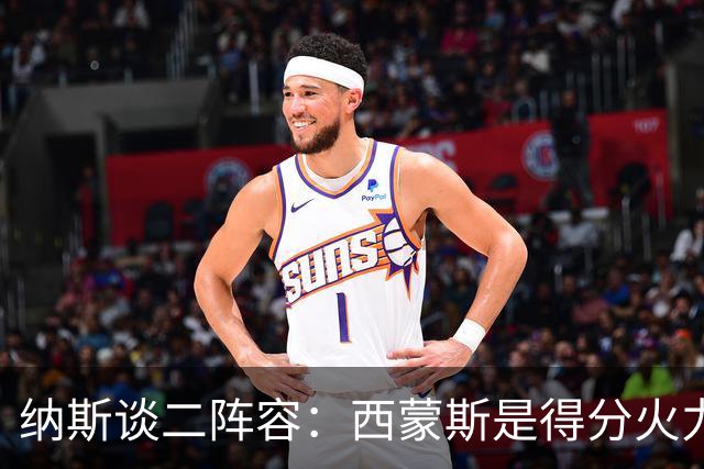 纳斯谈二阵容：西蒙斯是得分火力点，波普在攻防两端的价值